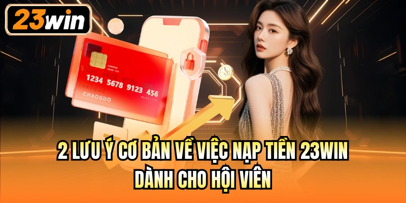 2 lưu ý cơ bản về việc nạp tiền 23Win dành cho hội viên