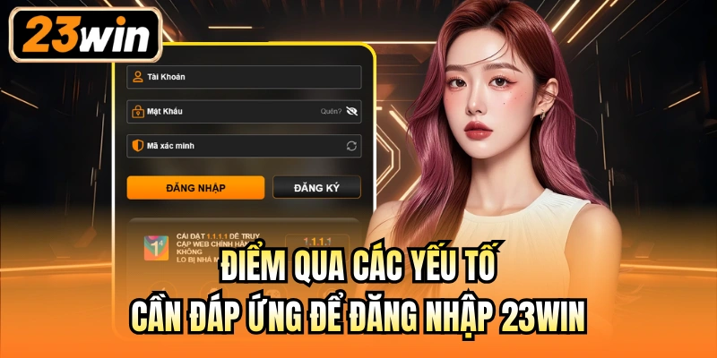 Điểm qua các yếu tố cần đáp ứng để đăng nhập 23Win