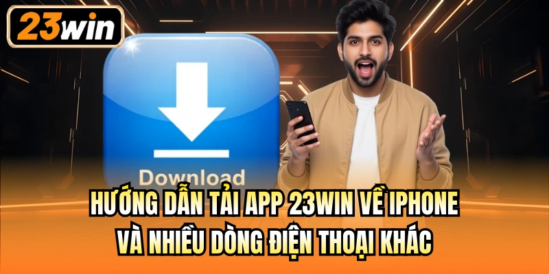 Hướng dẫn tải app 23Win về iPhone và nhiều dòng điện thoại khác