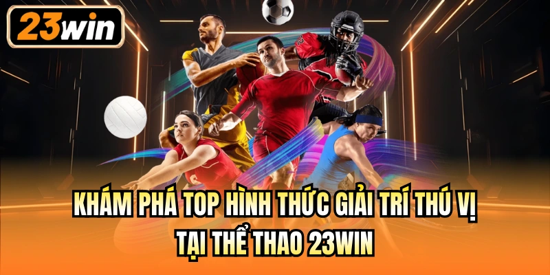 Khám phá top hình thức giải trí thú vị tại Thể thao 23Win
