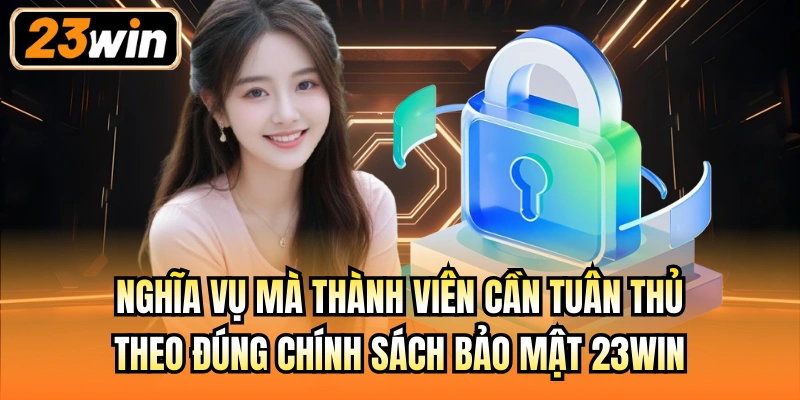 Nghĩa vụ mà thành viên cần tuân thủ theo đúng chính sách bảo mật 23Win